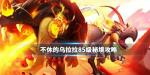 不休的乌拉拉85级秘境怎么打 85级秘境打法攻略
